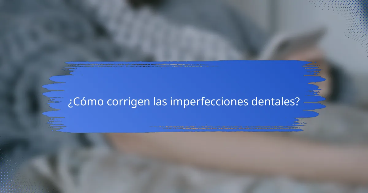 ¿Cómo corrigen las imperfecciones dentales?