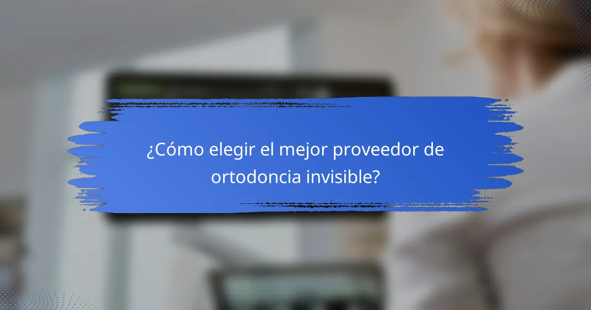 ¿Cómo elegir el mejor proveedor de ortodoncia invisible?