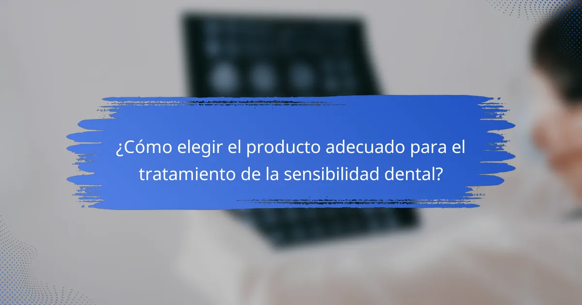 ¿Cómo elegir el producto adecuado para el tratamiento de la sensibilidad dental?