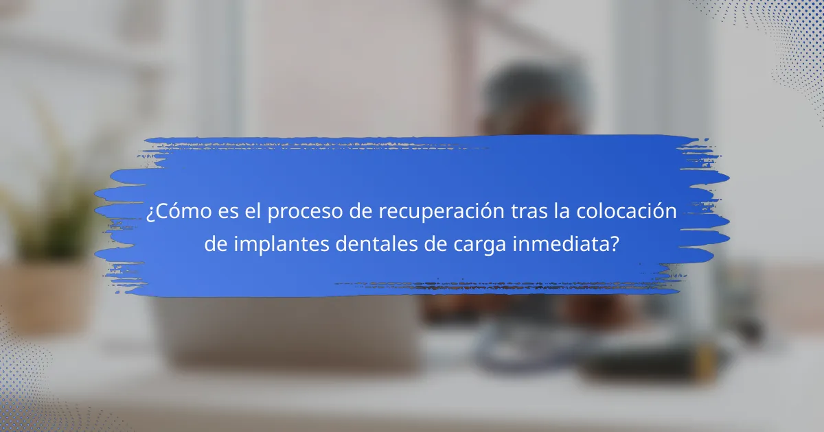 ¿Cómo es el proceso de recuperación tras la colocación de implantes dentales de carga inmediata?