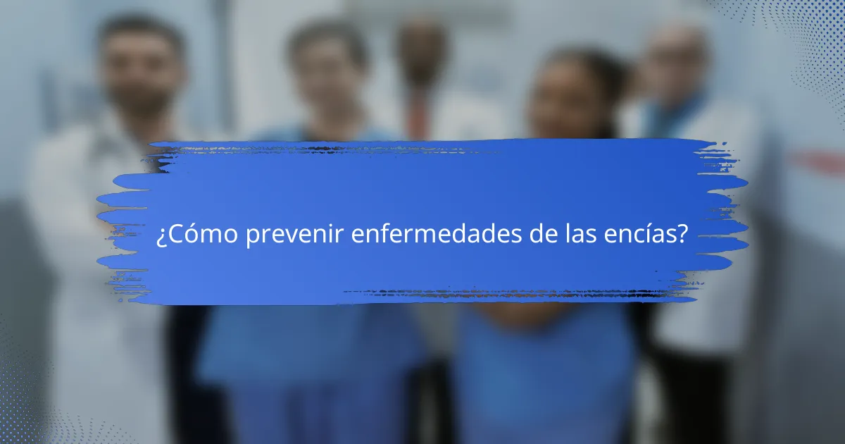 ¿Cómo prevenir enfermedades de las encías?