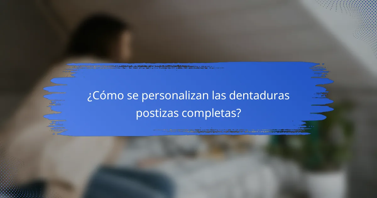 ¿Cómo se personalizan las dentaduras postizas completas?
