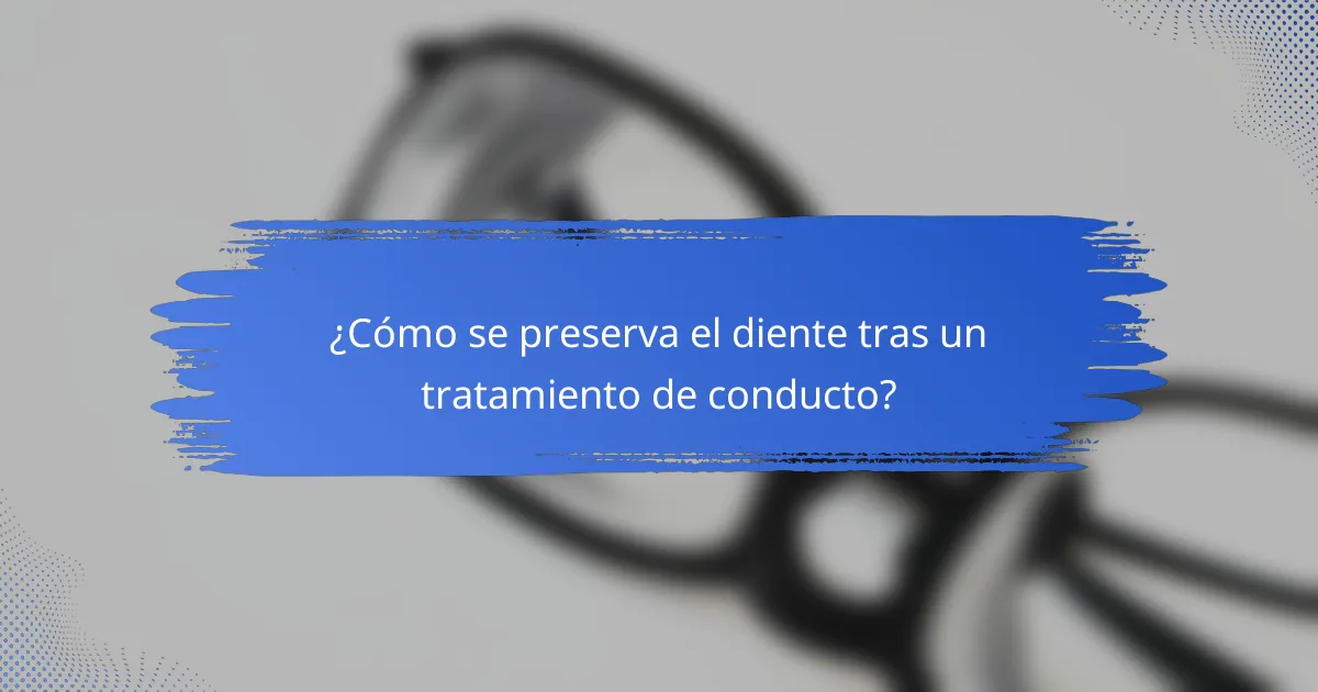 ¿Cómo se preserva el diente tras un tratamiento de conducto?