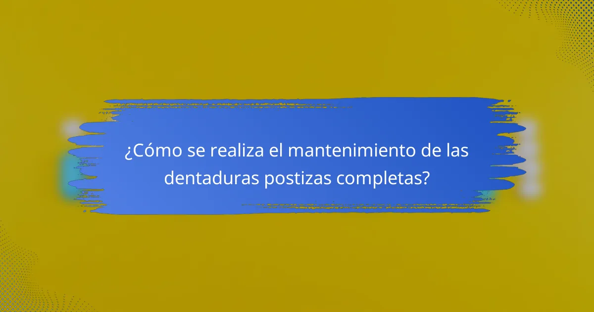 ¿Cómo se realiza el mantenimiento de las dentaduras postizas completas?