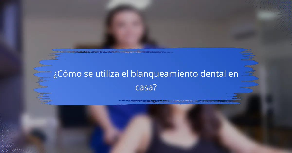 ¿Cómo se utiliza el blanqueamiento dental en casa?