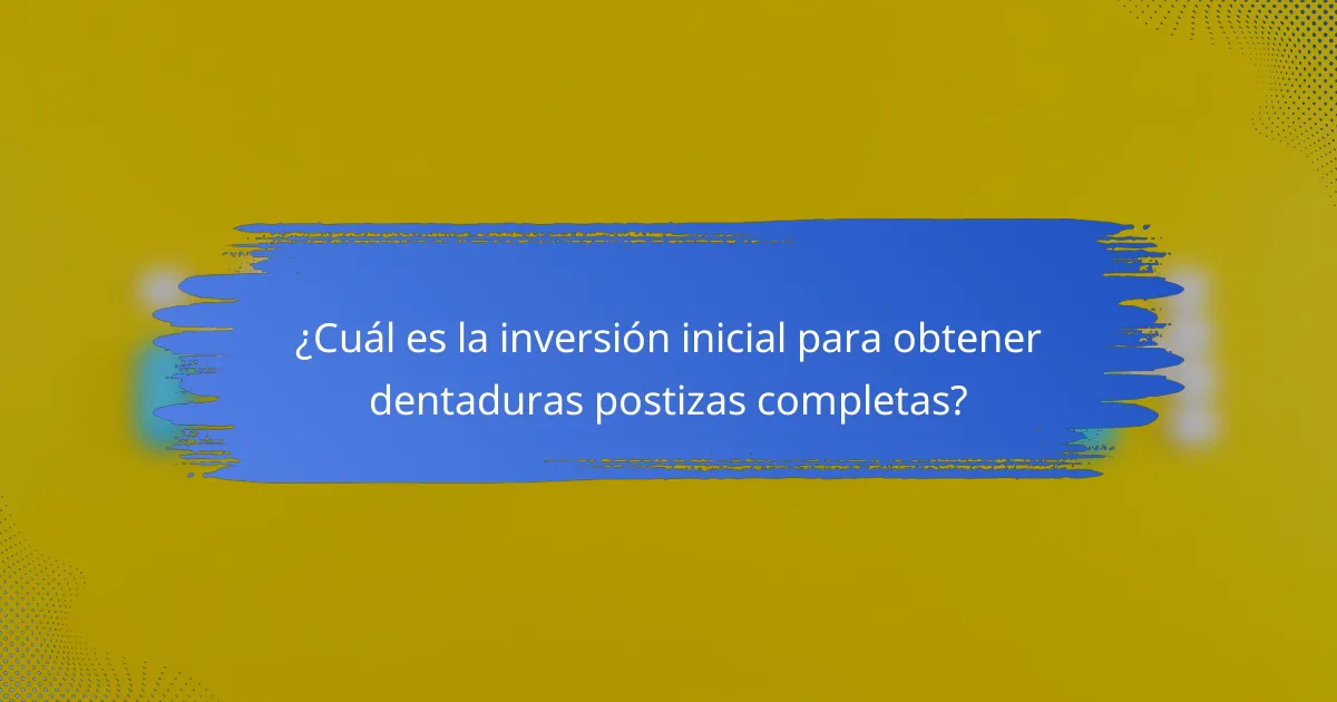 ¿Cuál es la inversión inicial para obtener dentaduras postizas completas?