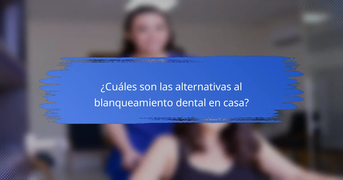 ¿Cuáles son las alternativas al blanqueamiento dental en casa?