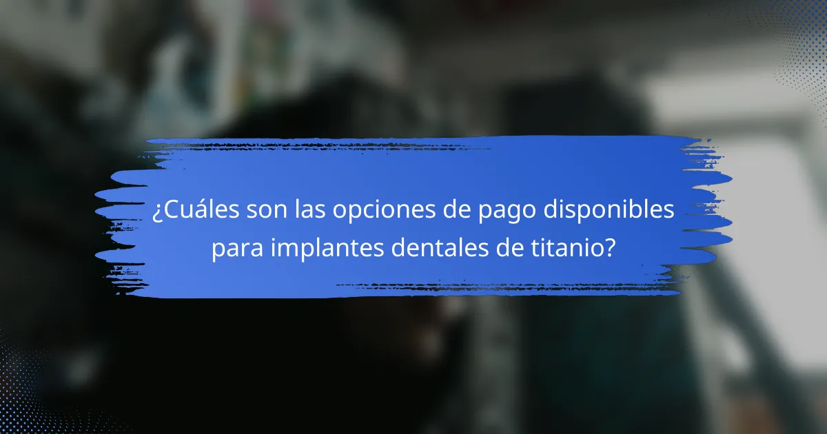 ¿Cuáles son las opciones de pago disponibles para implantes dentales de titanio?