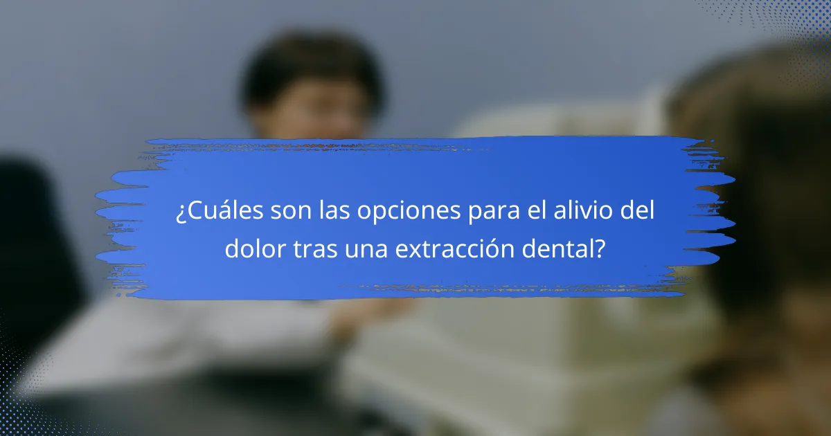 ¿Cuáles son las opciones para el alivio del dolor tras una extracción dental?