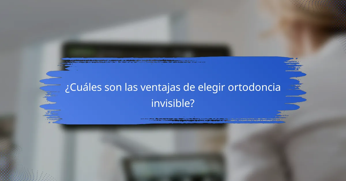 ¿Cuáles son las ventajas de elegir ortodoncia invisible?