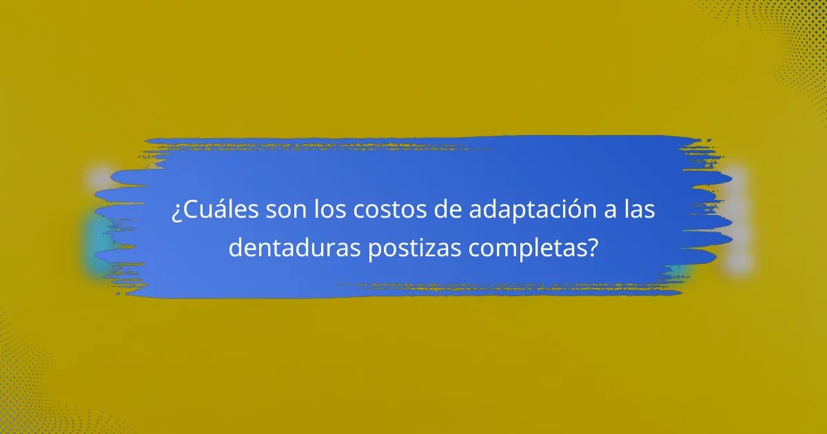 ¿Cuáles son los costos de adaptación a las dentaduras postizas completas?