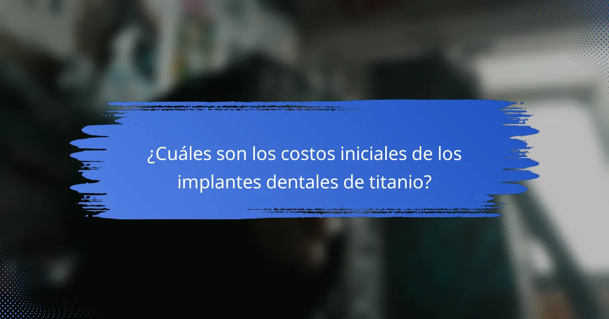 ¿Cuáles son los costos iniciales de los implantes dentales de titanio?
