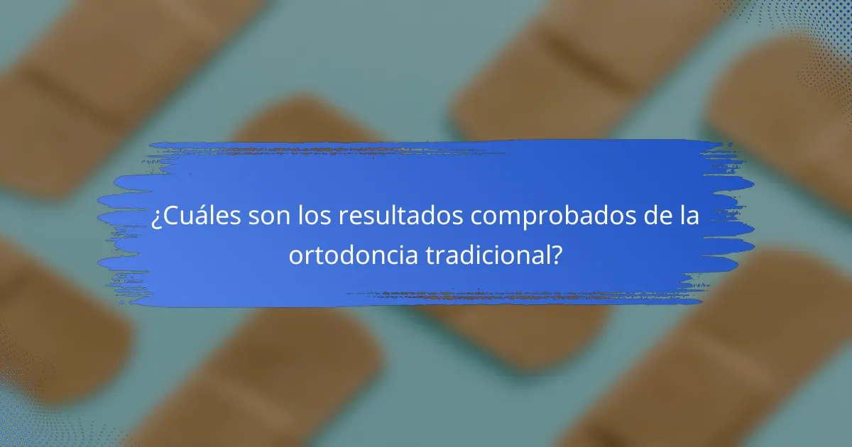 ¿Cuáles son los resultados comprobados de la ortodoncia tradicional?