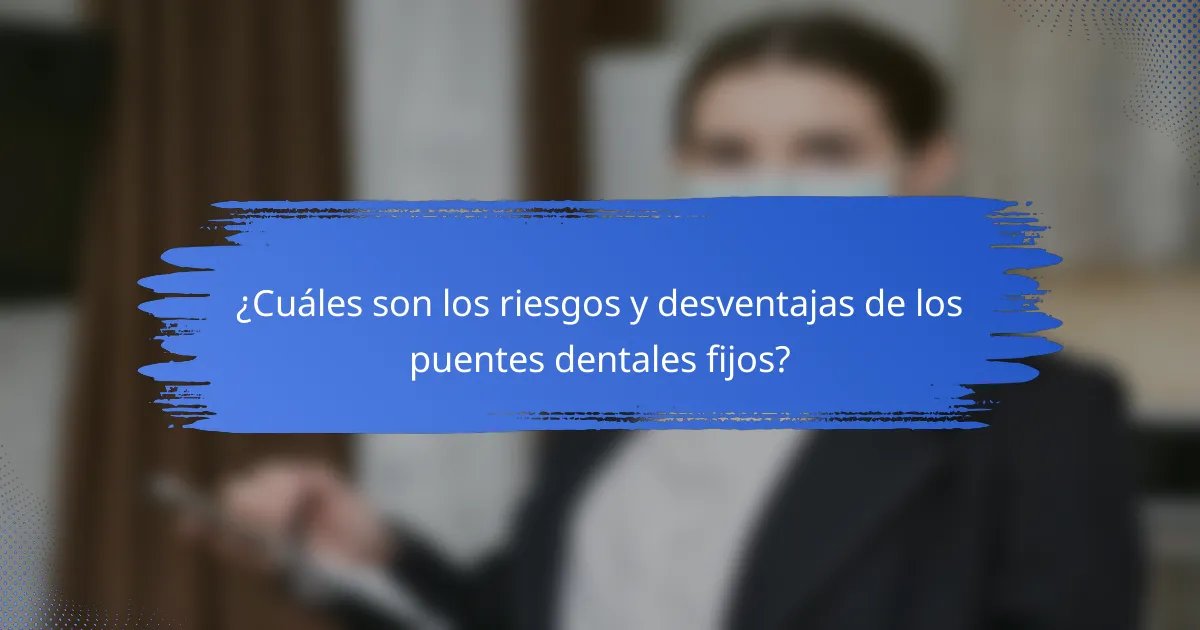 ¿Cuáles son los riesgos y desventajas de los puentes dentales fijos?