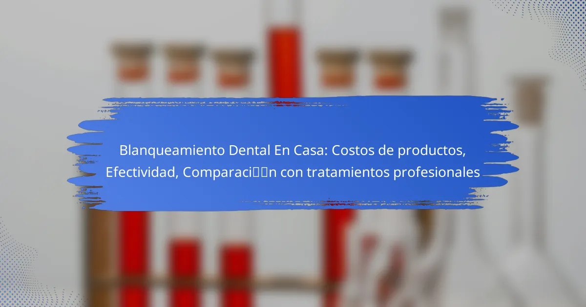 Blanqueamiento Dental En Casa: Costos de productos, Efectividad, Comparación con tratamientos profesionales