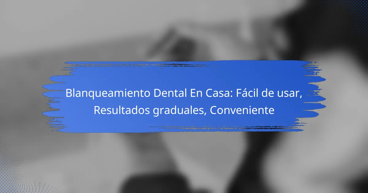 Blanqueamiento Dental En Casa: Fácil de usar, Resultados graduales, Conveniente