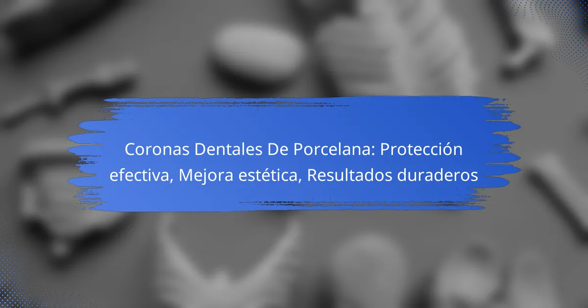 Coronas Dentales De Porcelana: Protección efectiva, Mejora estética, Resultados duraderos
