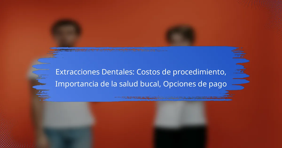 Extracciones Dentales: Costos de procedimiento, Importancia de la salud bucal, Opciones de pago