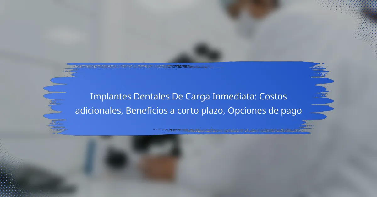 Implantes Dentales De Carga Inmediata: Costos adicionales, Beneficios a corto plazo, Opciones de pago