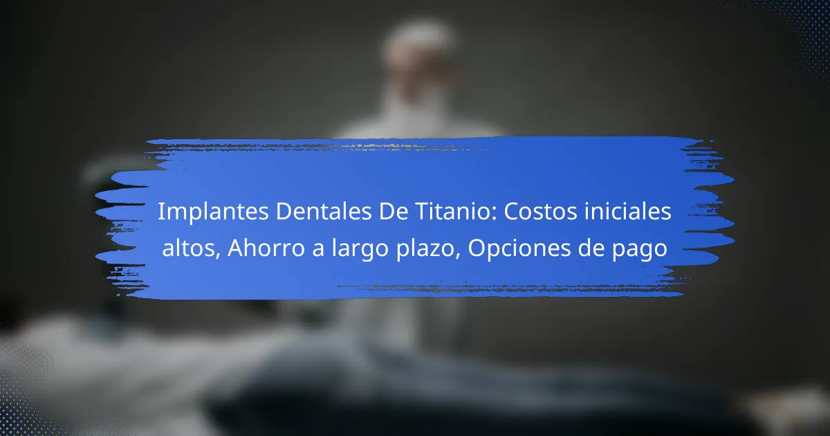 Implantes Dentales De Titanio: Costos iniciales altos, Ahorro a largo plazo, Opciones de pago