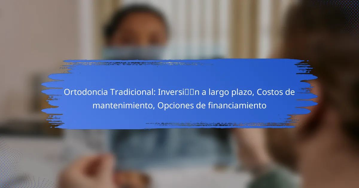 Ortodoncia Tradicional: Inversión a largo plazo, Costos de mantenimiento, Opciones de financiamiento