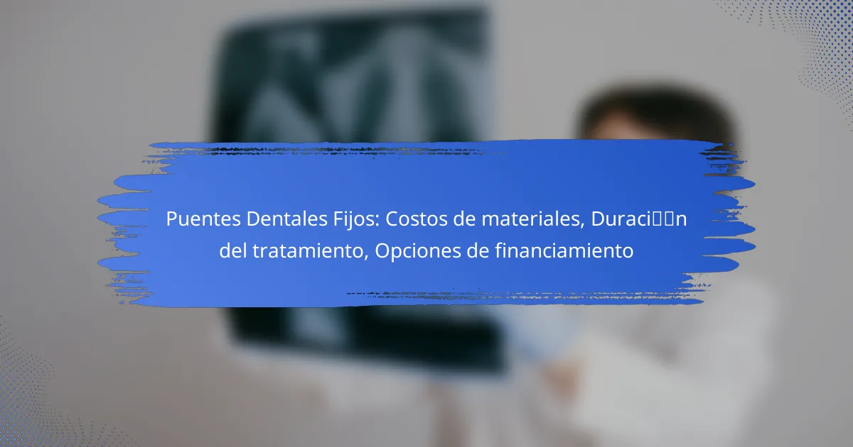 Puentes Dentales Fijos: Costos de materiales, Duración del tratamiento, Opciones de financiamiento