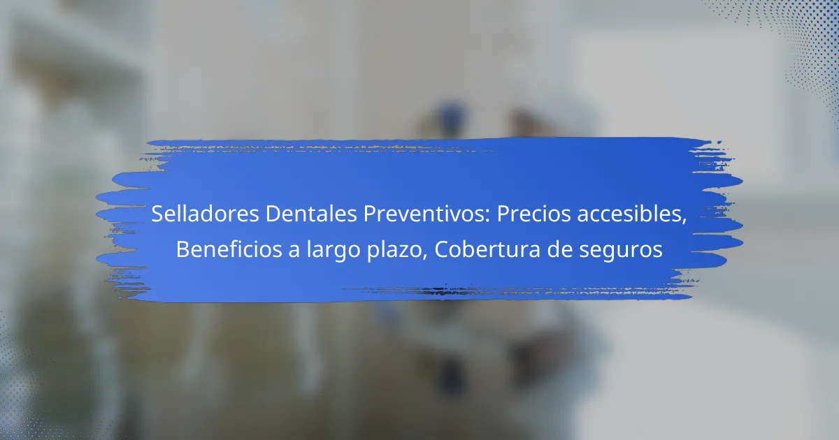 Selladores Dentales Preventivos: Precios accesibles, Beneficios a largo plazo, Cobertura de seguros