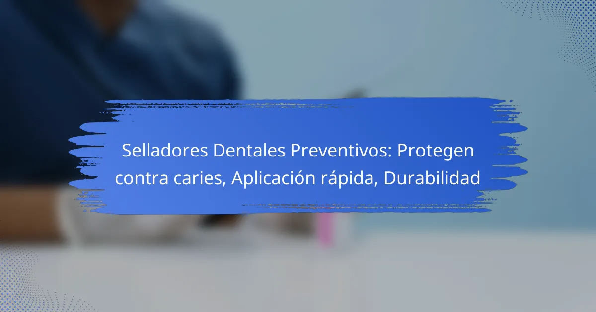Selladores Dentales Preventivos: Protegen contra caries, Aplicación rápida, Durabilidad