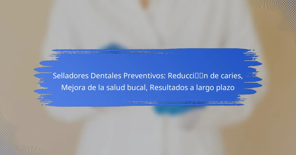Selladores Dentales Preventivos: Reducción de caries, Mejora de la salud bucal, Resultados a largo plazo