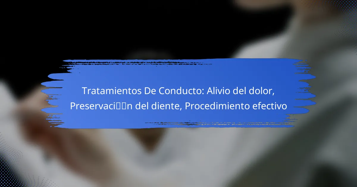 Tratamientos De Conducto: Alivio del dolor, Preservación del diente, Procedimiento efectivo