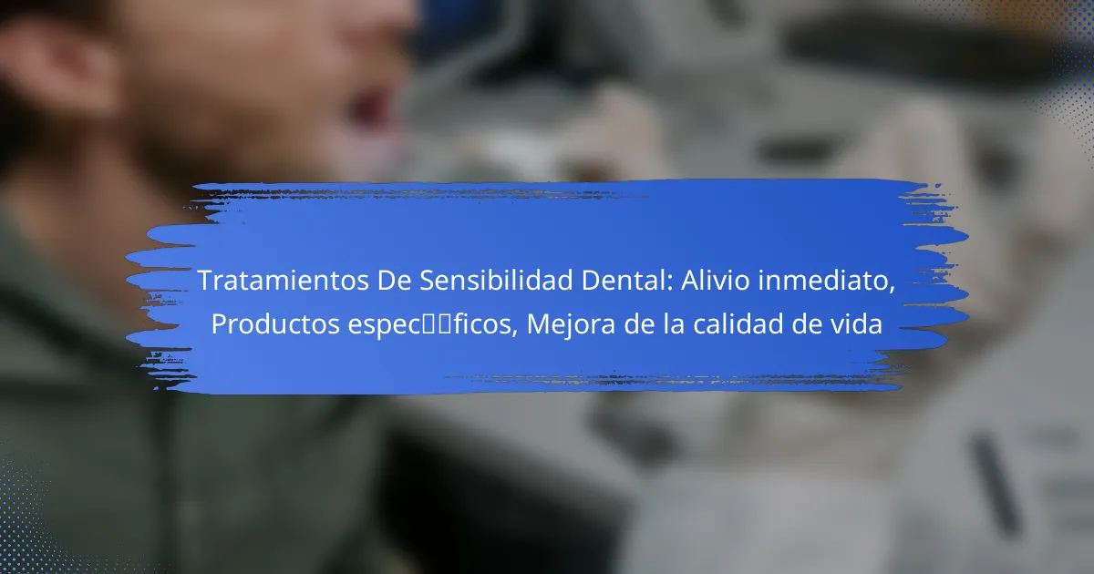 Tratamientos De Sensibilidad Dental: Alivio inmediato, Productos específicos, Mejora de la calidad de vida