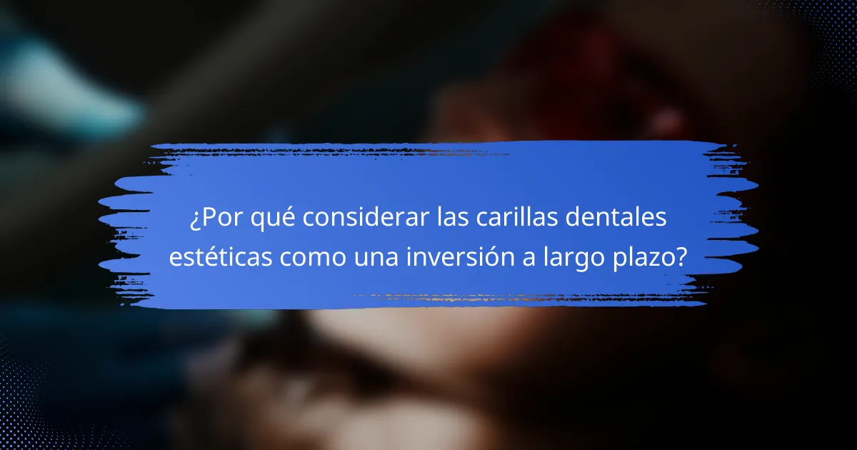 ¿Por qué considerar las carillas dentales estéticas como una inversión a largo plazo?