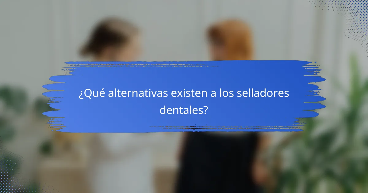 ¿Qué alternativas existen a los selladores dentales?