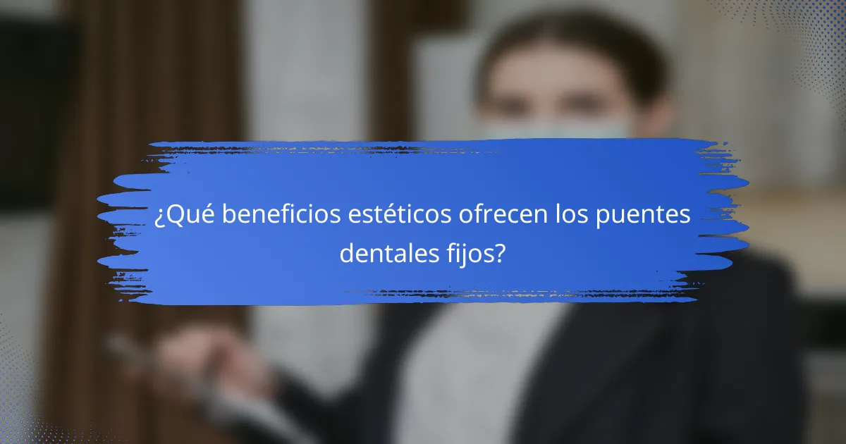 ¿Qué beneficios estéticos ofrecen los puentes dentales fijos?