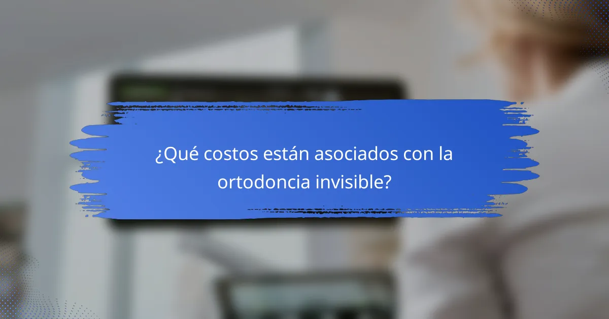 ¿Qué costos están asociados con la ortodoncia invisible?