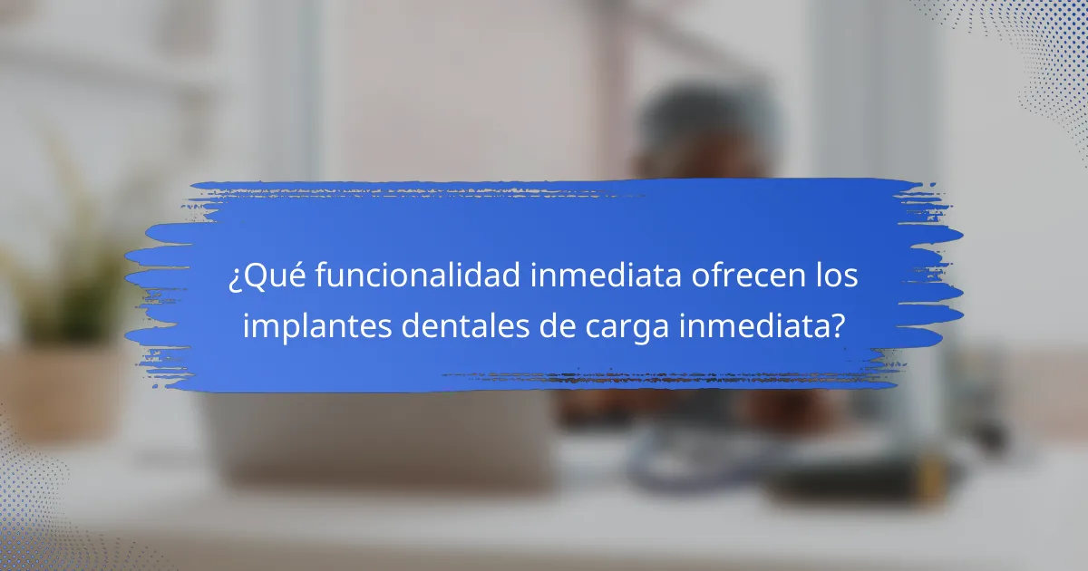 ¿Qué funcionalidad inmediata ofrecen los implantes dentales de carga inmediata?