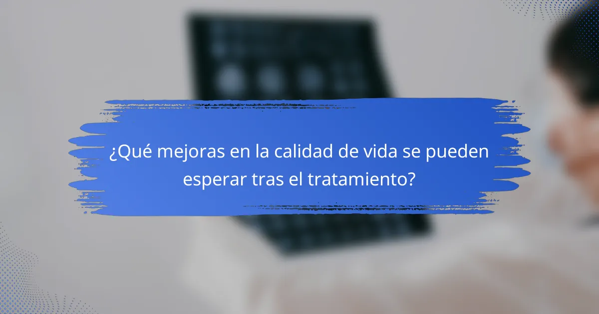 ¿Qué mejoras en la calidad de vida se pueden esperar tras el tratamiento?