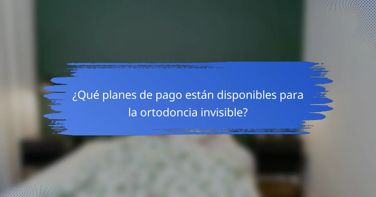 ¿Qué planes de pago están disponibles para la ortodoncia invisible?