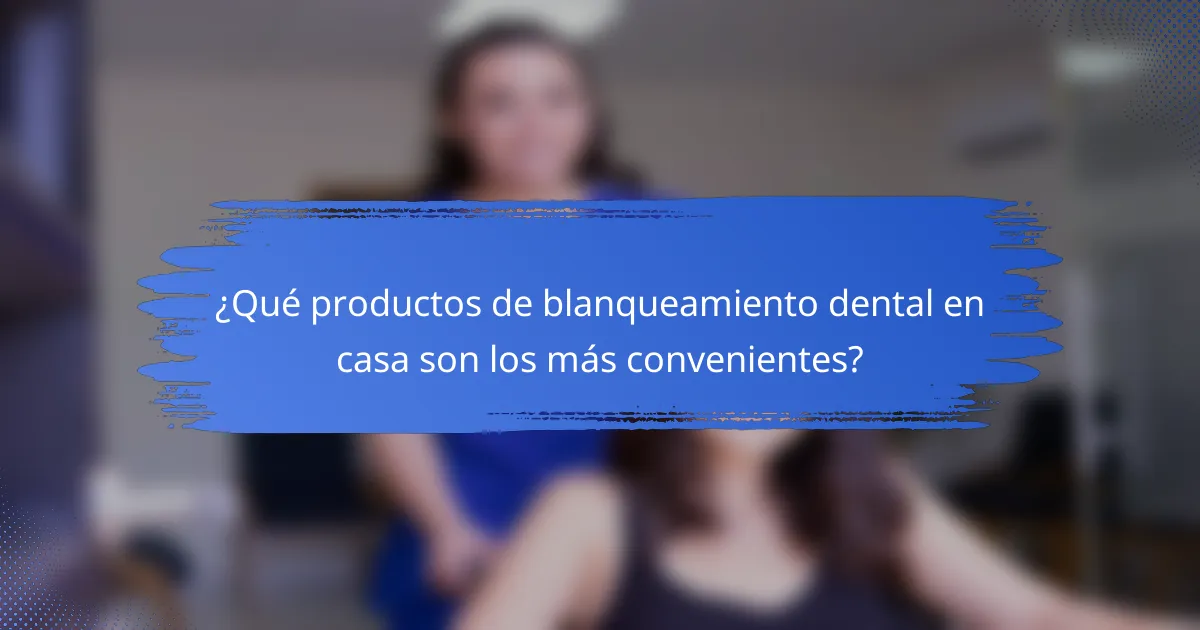 ¿Qué productos de blanqueamiento dental en casa son los más convenientes?