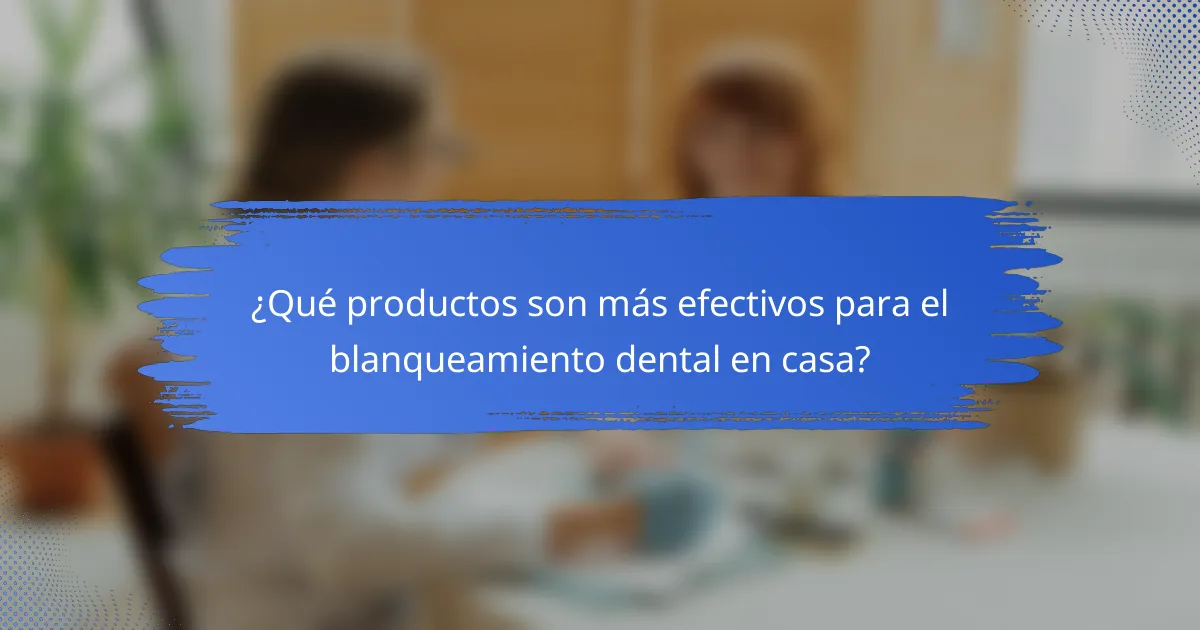 ¿Qué productos son más efectivos para el blanqueamiento dental en casa?