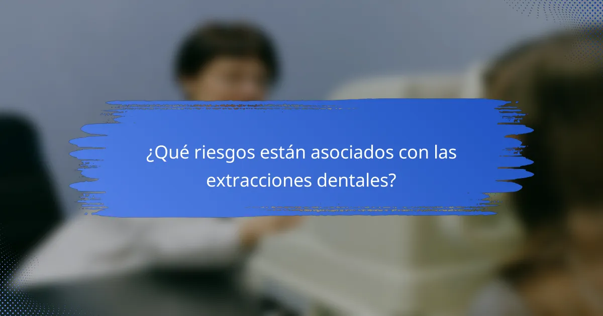 ¿Qué riesgos están asociados con las extracciones dentales?