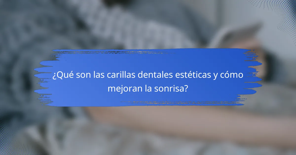 ¿Qué son las carillas dentales estéticas y cómo mejoran la sonrisa?