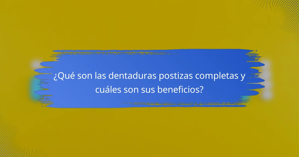 ¿Qué son las dentaduras postizas completas y cuáles son sus beneficios?