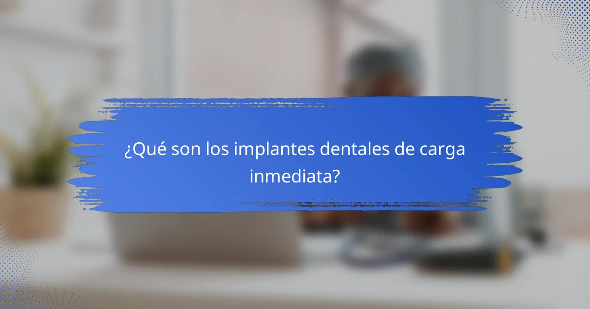 ¿Qué son los implantes dentales de carga inmediata?