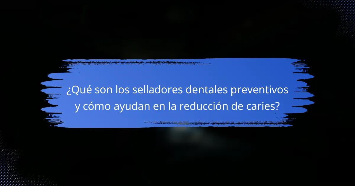 ¿Qué son los selladores dentales preventivos y cómo ayudan en la reducción de caries?