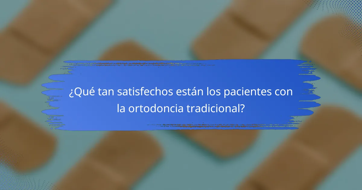 ¿Qué tan satisfechos están los pacientes con la ortodoncia tradicional?